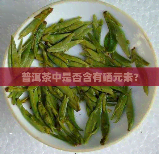 普洱茶中是否含有硒元素？