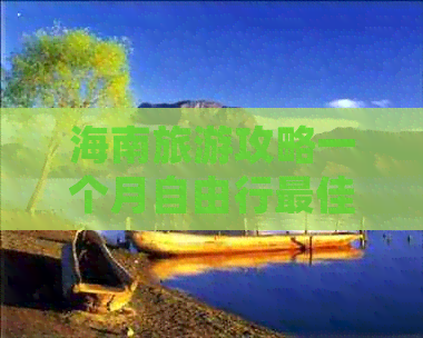 海南旅游攻略一个月自由行更佳线路：涵盖4天精华自驾游路线精选