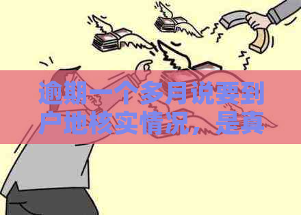 逾期一个多月说要到户地核实情况，是真的吗？