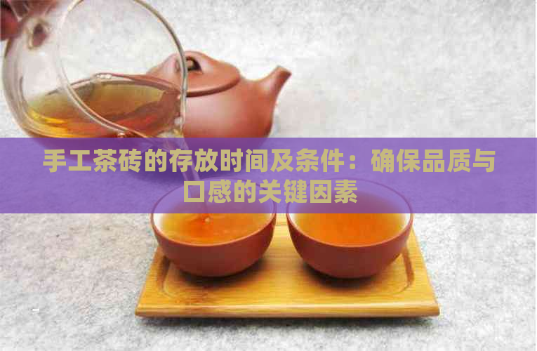 手工茶砖的存放时间及条件：确保品质与口感的关键因素