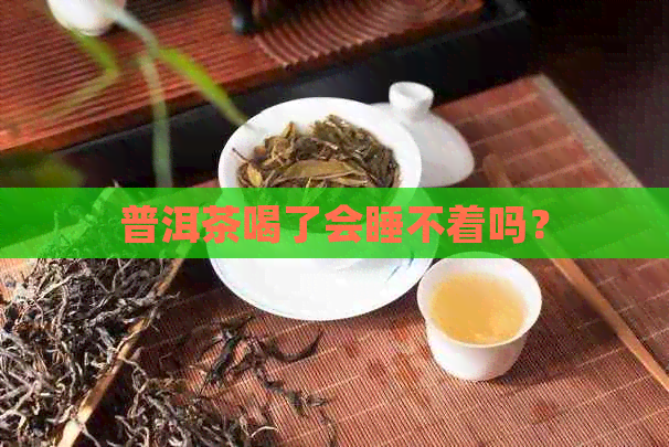 普洱茶喝了会睡不着吗？