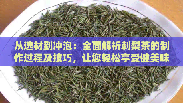 从选材到冲泡：全面解析刺梨茶的制作过程及技巧，让您轻松享受健美味