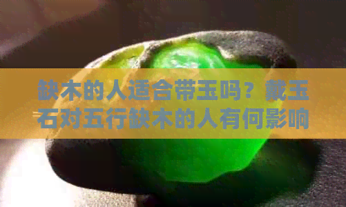 缺木的人适合带玉吗？戴玉石对五行缺木的人有何影响？