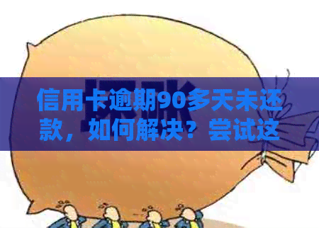 信用卡逾期90多天未还款，如何解决？尝试这些方法吧！