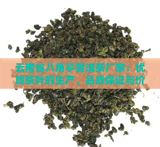 云南省八角亭普洱茶厂家：优质茶叶的生产、品质保证与价格分析