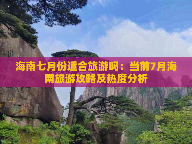 海南七月份适合旅游吗：当前7月海南旅游攻略及热度分析