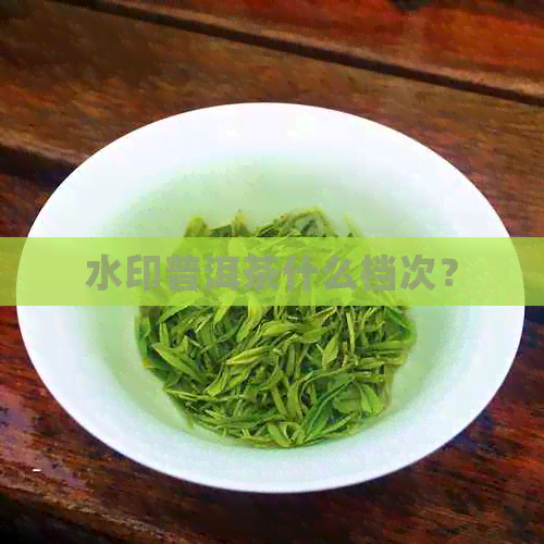 水印普洱茶什么档次？