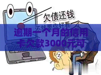 逾期一个月的信用卡欠款3000元可能产生的费用及解决方案