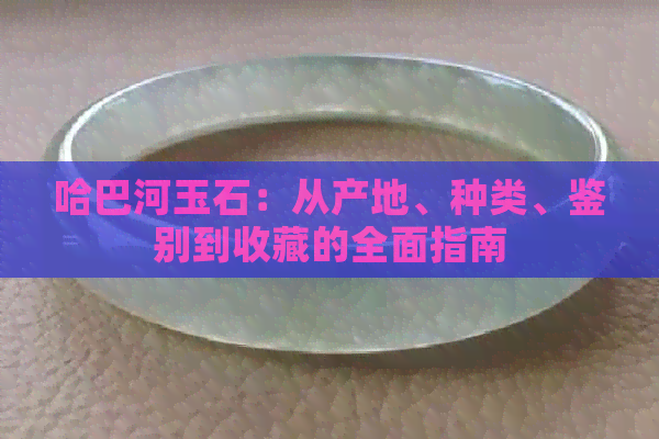 哈巴河玉石：从产地、种类、鉴别到收藏的全面指南