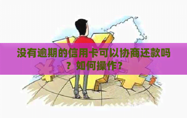 没有逾期的信用卡可以协商还款吗？如何操作？