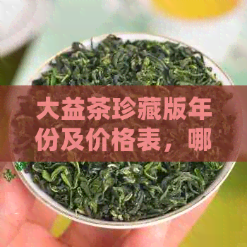 大益茶珍藏版年份及价格表，哪款最值得收藏？