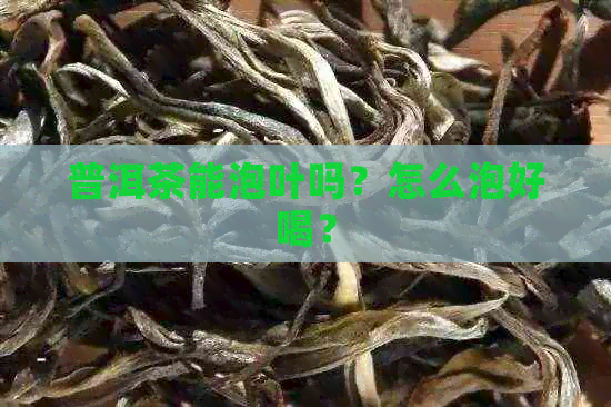 普洱茶能泡叶吗？怎么泡好喝？