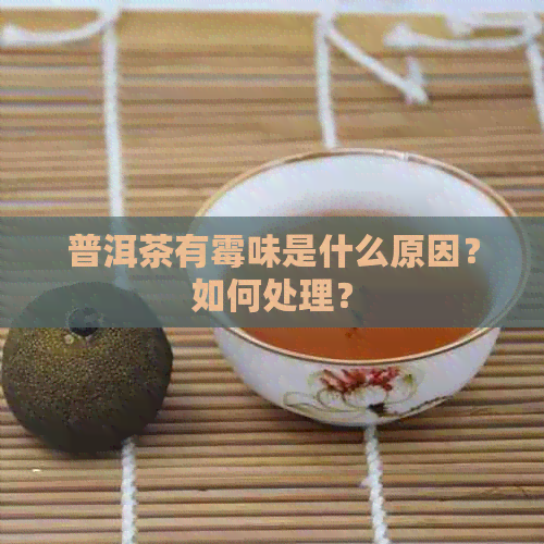 普洱茶有霉味是什么原因？如何处理？