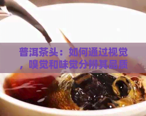 普洱茶头：如何通过视觉，嗅觉和味觉分辨其品质？