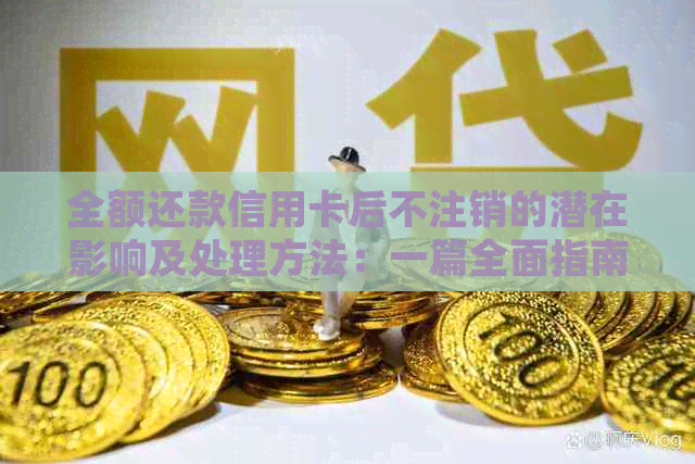 全额还款信用卡后不注销的潜在影响及处理方法：一篇全面指南