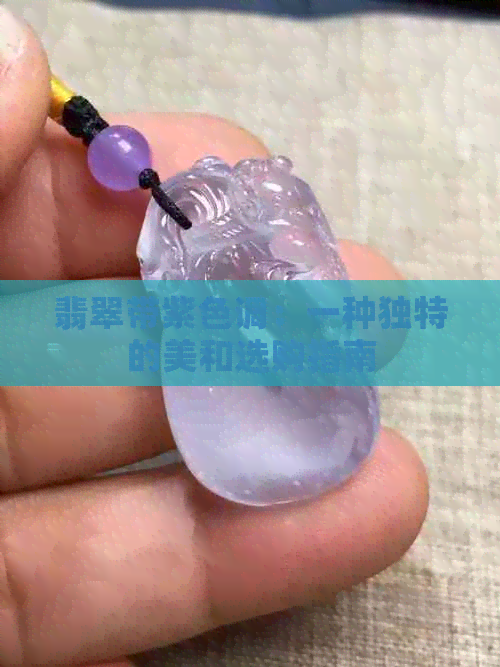 翡翠带紫色调：一种独特的美和选购指南