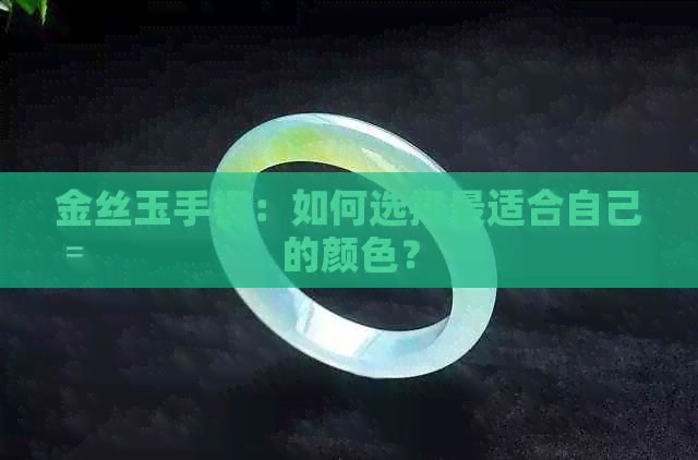 金丝玉手镯：如何选择最适合自己的颜色？