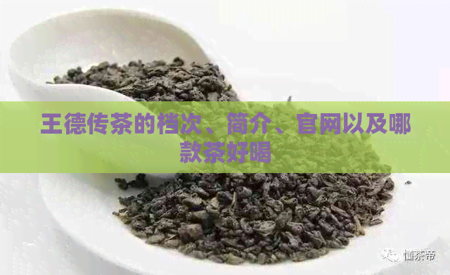 王德传茶的档次、简介、官网以及哪款茶好喝