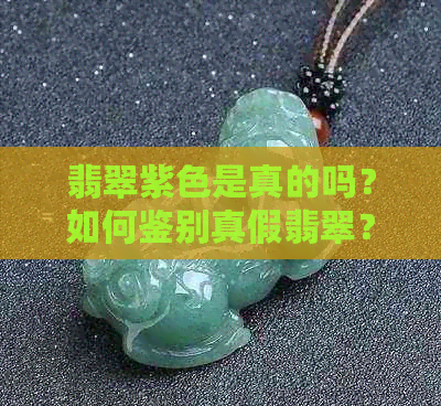 翡翠紫色是真的吗？如何鉴别真假翡翠？