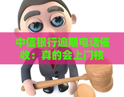 中信银行逾期电话：真的会上门核实吗？