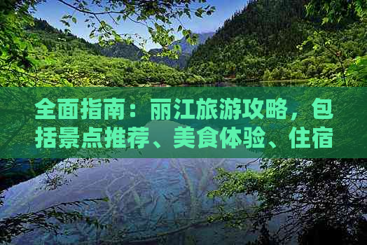 全面指南：丽江旅游攻略，包括景点推荐、美食体验、住宿选择和交通指南