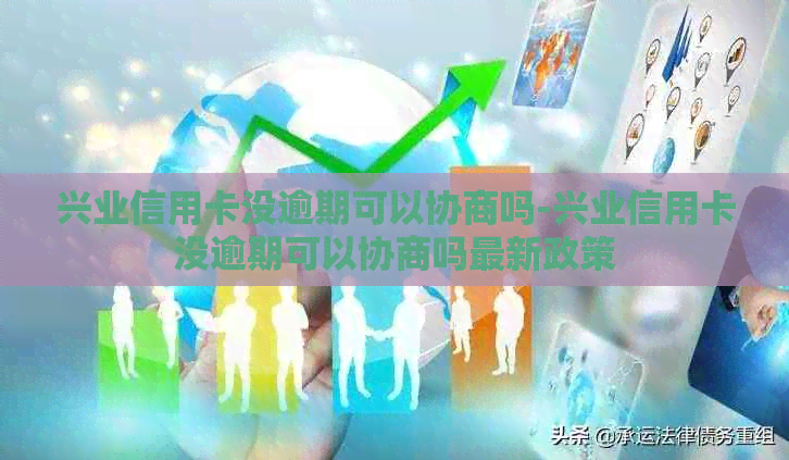 兴业信用卡没逾期可以协商吗-兴业信用卡没逾期可以协商吗最新政策