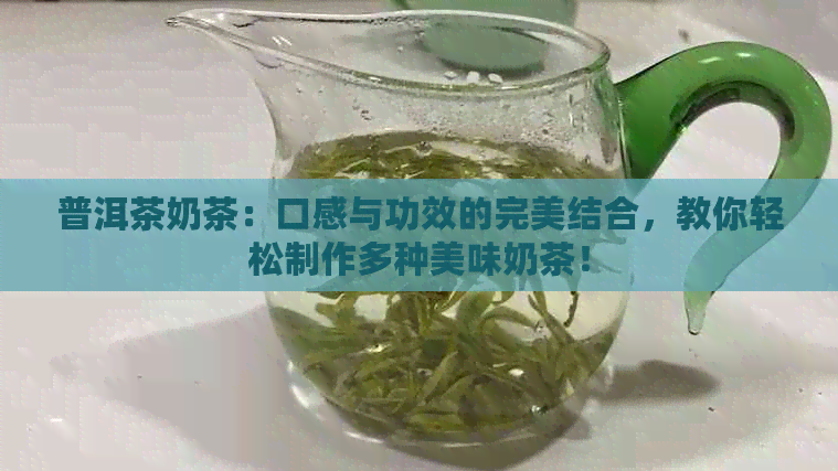 普洱茶奶茶：口感与功效的完美结合，教你轻松制作多种美味奶茶！