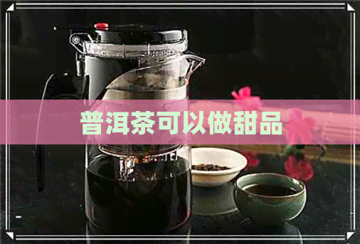 普洱茶可以做甜品