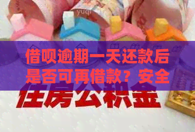 借呗逾期一天还款后是否可再借款？安全吗？