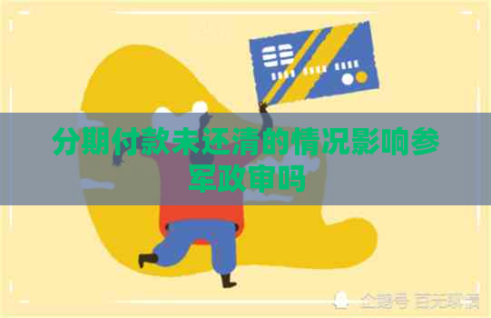 分期付款未还清的情况影响参军政审吗