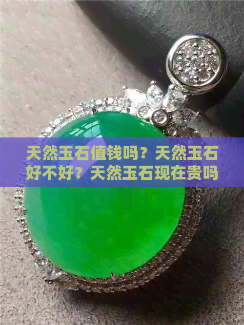 天然玉石值钱吗？天然玉石好不好？天然玉石现在贵吗？