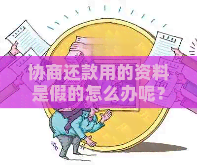 协商还款用的资料是假的怎么办呢？如何投诉和应对这种情况？