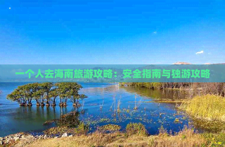 一个人去海南旅游攻略：安全指南与独游攻略