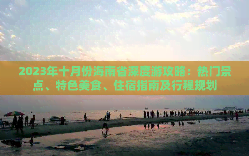 2023年十月份海南省深度游攻略：热门景点、特色美食、住宿指南及行程规划