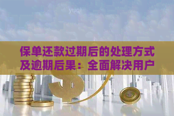 保单还款过期后的处理方式及逾期后果：全面解决用户疑惑