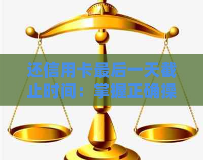 还信用卡最后一天截止时间：掌握正确操作，避免逾期困扰