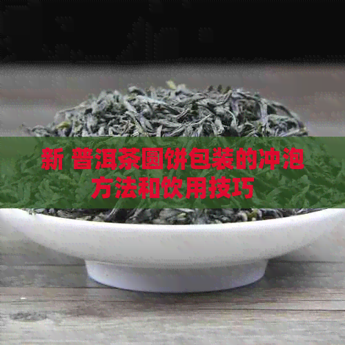 新 普洱茶圆饼包装的冲泡方法和饮用技巧