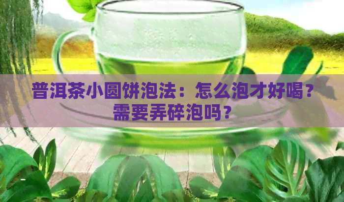 普洱茶小圆饼泡法：怎么泡才好喝？需要弄碎泡吗？