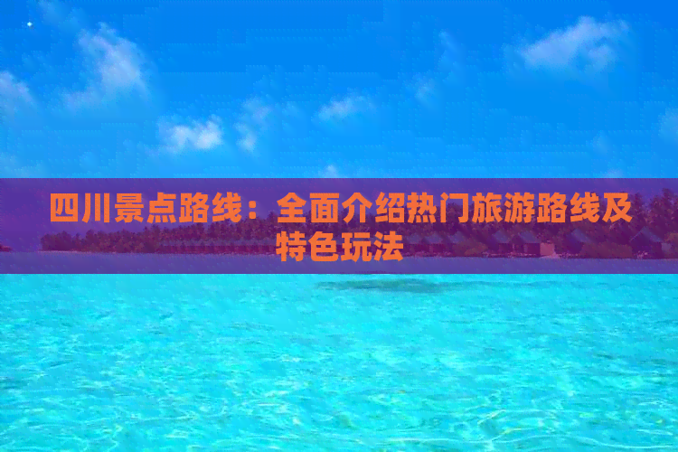 四川景点路线：全面介绍热门旅游路线及特色玩法