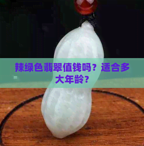 辣绿色翡翠值钱吗？适合多大年龄？