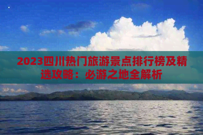 2023四川热门旅游景点排行榜及精选攻略：必游之地全解析