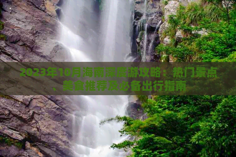 2023年10月海南深度游攻略：热门景点、美食推荐及必备出行指南