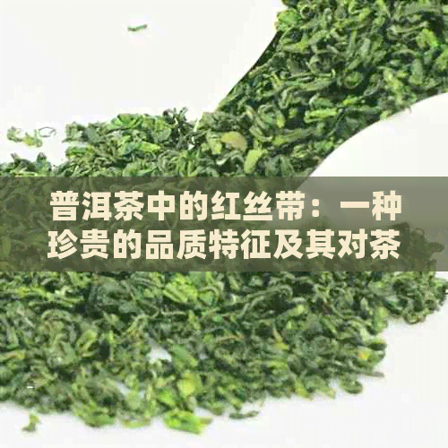 普洱茶中的红丝带：一种珍贵的品质特征及其对茶叶口感和健的影响