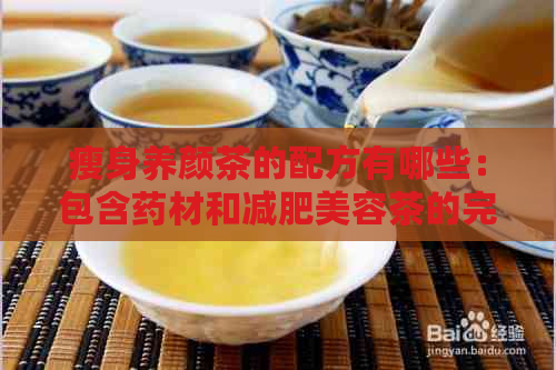 瘦身养颜茶的配方有哪些：包含药材和减肥美容茶的完整指南