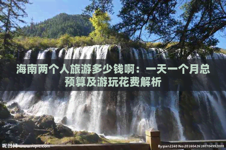 海南两个人旅游多少钱啊：一天一个月总预算及游玩花费解析