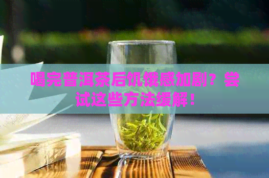 喝完普洱茶后饥饿感加剧？尝试这些方法缓解！