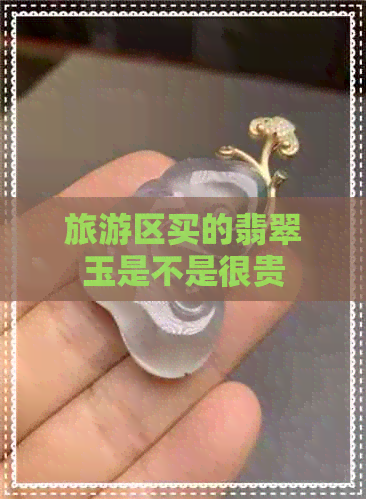 旅游区买的翡翠玉是不是很贵