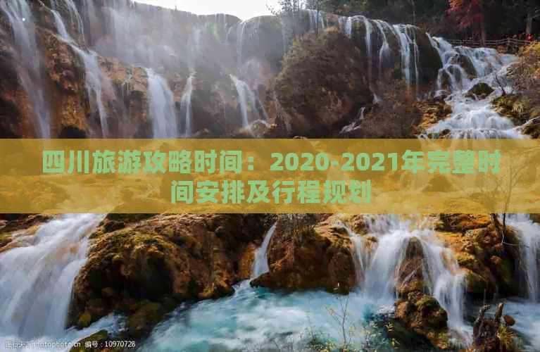 四川旅游攻略时间：2020-2021年完整时间安排及行程规划