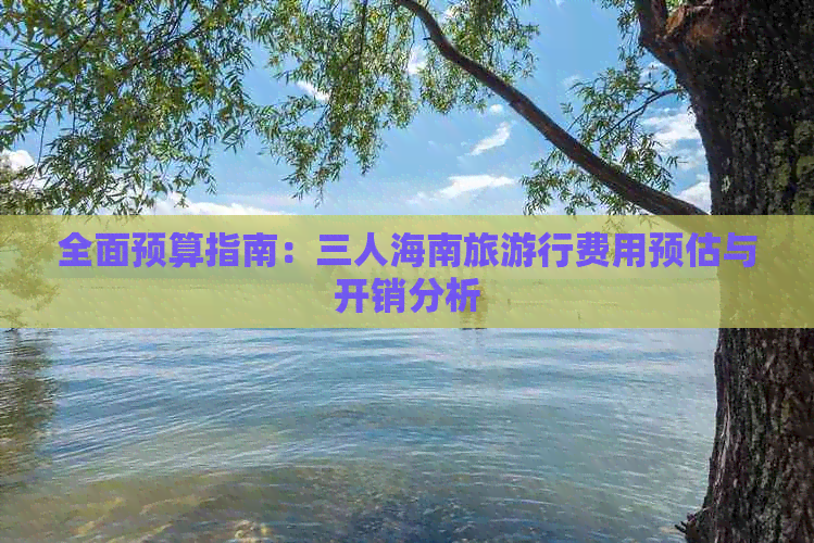 全面预算指南：三人海南旅     费用预估与开销分析