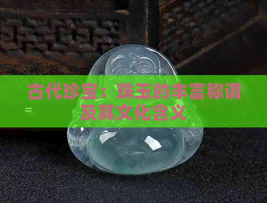 古代珍宝：珠玉的丰富称谓及其文化含义